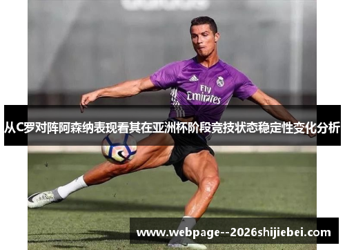 从C罗对阵阿森纳表现看其在亚洲杯阶段竞技状态稳定性变化分析