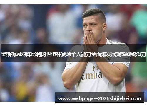 奥斯梅恩对阵比利时世俱杯赛场个人能力全面爆发展现锋线统治力