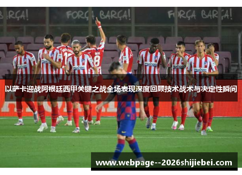 以萨卡迎战阿根廷西甲关键之战全场表现深度回顾技术战术与决定性瞬间