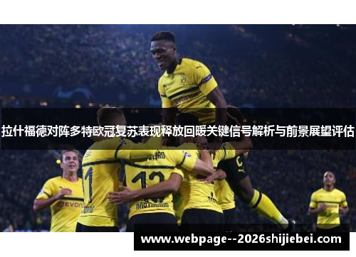 拉什福德对阵多特欧冠复苏表现释放回暖关键信号解析与前景展望评估