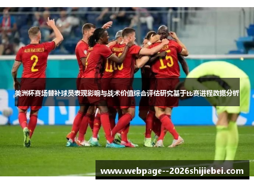 美洲杯赛场替补球员表现影响与战术价值综合评估研究基于比赛进程数据分析