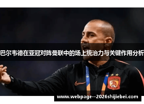 巴尔韦德在亚冠对阵曼联中的场上统治力与关键作用分析