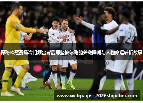 探秘欧冠赛场冷门频出背后那些被忽略的关键瞬间与人物命运转折故事