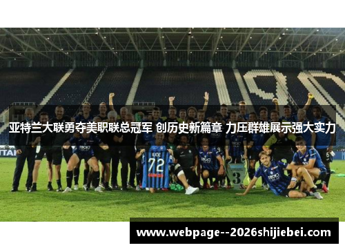 亚特兰大联勇夺美职联总冠军 创历史新篇章 力压群雄展示强大实力 亚特兰大联勇夺美职联总冠军 创历史新篇章 力压群雄展示强大实力