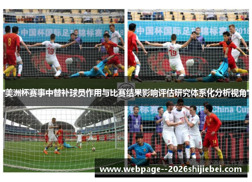 美洲杯赛事中替补球员作用与比赛结果影响评估研究体系化分析视角 美洲杯赛事中替补球员作用与比赛结果影响评估研究体系化分析视角