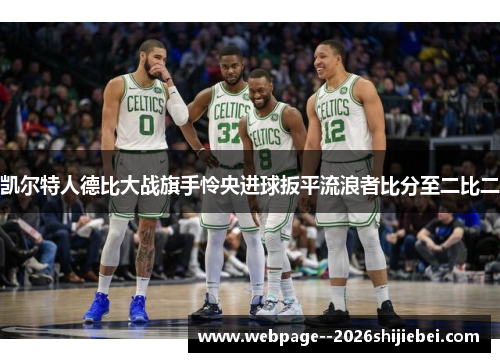 凯尔特人德比大战旗手怜央进球扳平流浪者比分至二比二