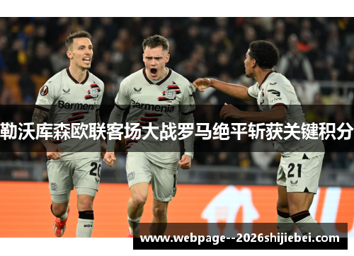 勒沃库森欧联客场大战罗马绝平斩获关键积分