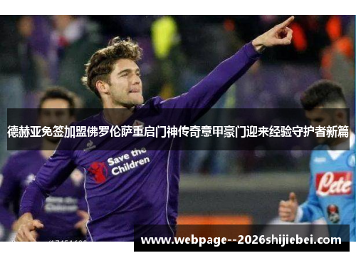 德赫亚免签加盟佛罗伦萨重启门神传奇意甲豪门迎来经验守护者新篇