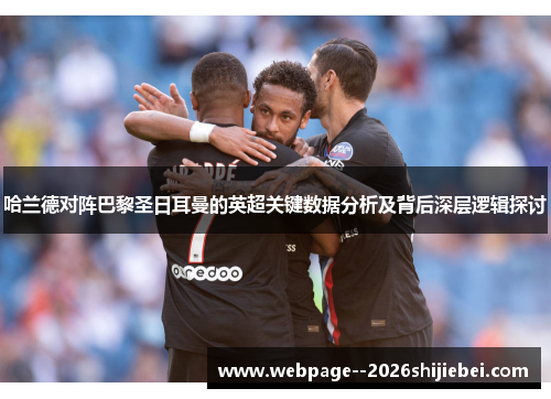 哈兰德对阵巴黎圣日耳曼的英超关键数据分析及背后深层逻辑探讨