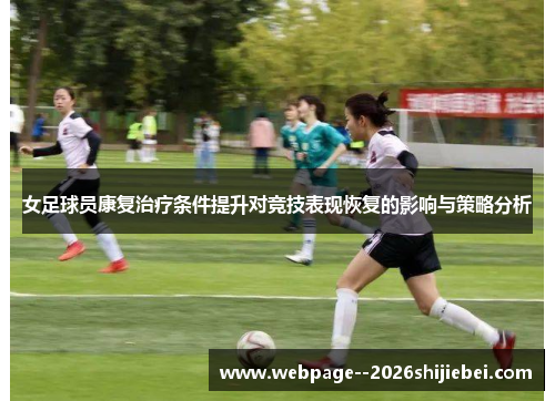 女足球员康复治疗条件提升对竞技表现恢复的影响与策略分析