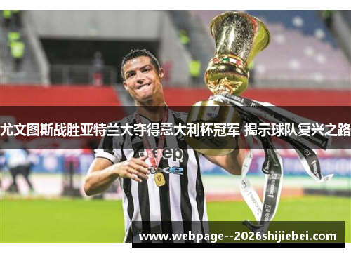 尤文图斯战胜亚特兰大夺得意大利杯冠军 揭示球队复兴之路 尤文图斯战胜亚特兰大夺得意大利杯冠军 揭示球队复兴之路