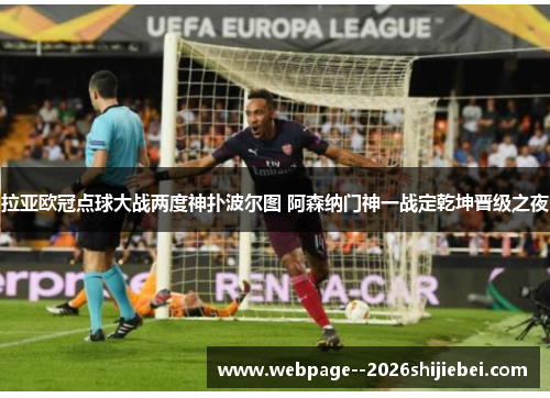 拉亚欧冠点球大战两度神扑波尔图 阿森纳门神一战定乾坤晋级之夜 拉亚欧冠点球大战两度神扑波尔图 阿森纳门神一战定乾坤晋级之夜