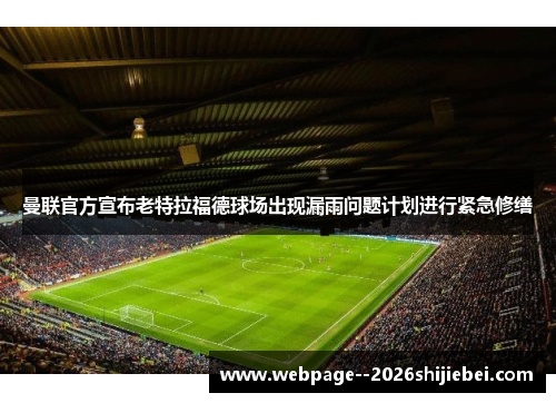 曼联官方宣布老特拉福德球场出现漏雨问题计划进行紧急修缮 曼联官方宣布老特拉福德球场出现漏雨问题计划进行紧急修缮